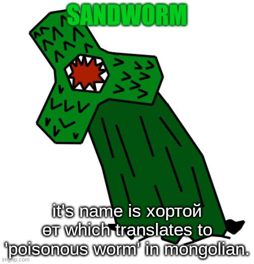 made this because i saw a drawing contest on drawing stream to make one and if it was good it became canon | SANDWORM; it's name is хортой өт which translates to 'poisonous worm' in mongolian. | made w/ Imgflip meme maker