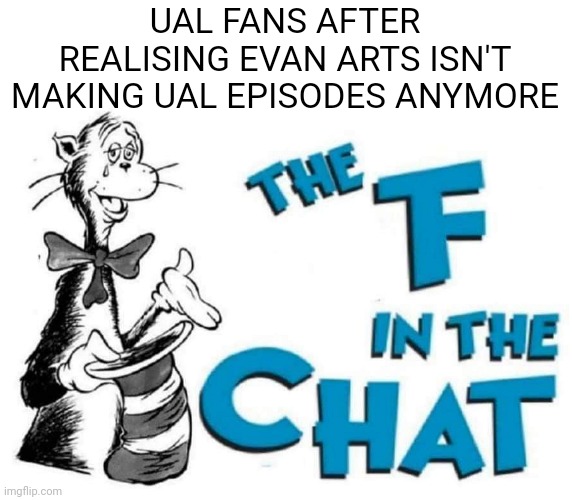 Why copyright... | UAL FANS AFTER REALISING EVAN ARTS ISN'T MAKING UAL EPISODES ANYMORE | image tagged in the f in the chat,alphabet lore,news | made w/ Imgflip meme maker