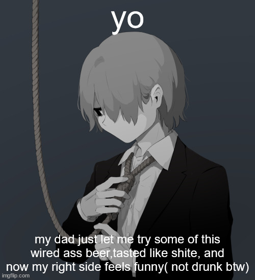 Avogado6 depression | yo; my dad just let me try some of this wired ass beer,tasted like shite, and now my right side feels funny( not drunk btw) | image tagged in avogado6 depression | made w/ Imgflip meme maker