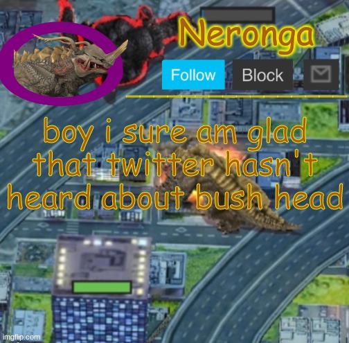 gtrf | boy i sure am glad that twitter hasn't heard about bush head | made w/ Imgflip meme maker