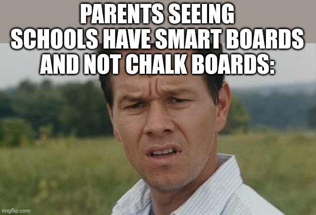 Parents and maybe even children are confused by this ? | PARENTS SEEING SCHOOLS HAVE SMART BOARDS AND NOT CHALK BOARDS: | image tagged in mark wahlburg confused | made w/ Imgflip meme maker