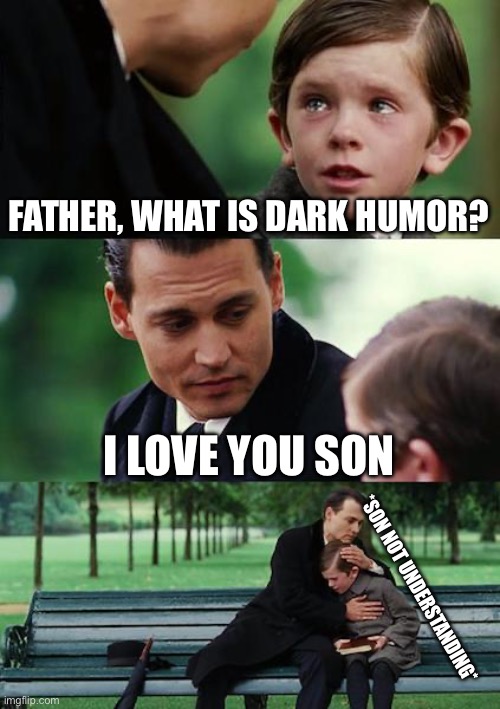 Dad couldn’t give up this PERFECT opportunity | FATHER, WHAT IS DARK HUMOR? I LOVE YOU SON; *SON NOT UNDERSTANDING* | image tagged in memes,finding neverland | made w/ Imgflip meme maker