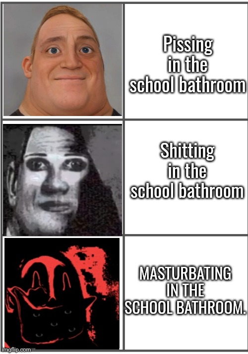 relatable | Pissing in the school bathroom; Shitting in the school bathroom; MASTURBATING IN THE SCHOOL BATHROOM. | made w/ Imgflip meme maker