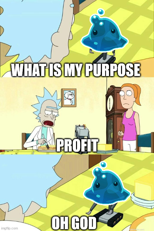 What's My Purpose - Butter Robot | WHAT IS MY PURPOSE; PROFIT; OH GOD | image tagged in what's my purpose - butter robot | made w/ Imgflip meme maker