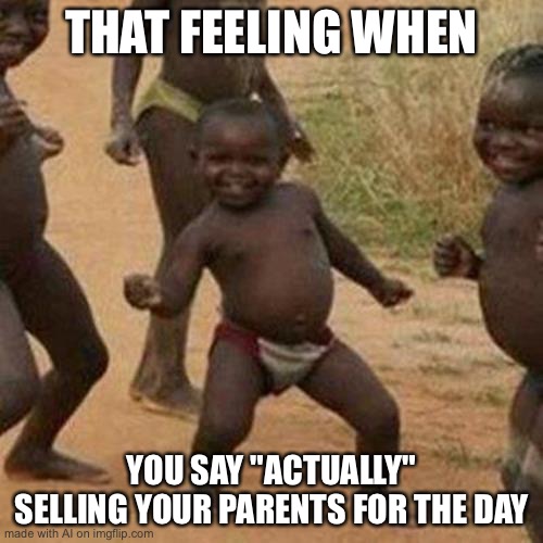 Aid generated memes ? | THAT FEELING WHEN; YOU SAY "ACTUALLY" SELLING YOUR PARENTS FOR THE DAY | image tagged in memes,third world success kid | made w/ Imgflip meme maker