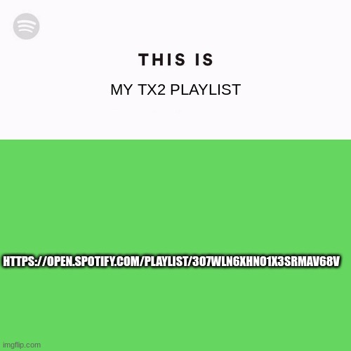 Spotify This Is | MY TX2 PLAYLIST; HTTPS://OPEN.SPOTIFY.COM/PLAYLIST/3O7WLN6XHNO1X3SRMAV68V | image tagged in spotify this is | made w/ Imgflip meme maker