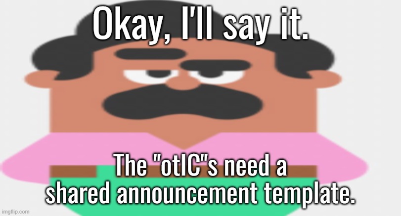 Wide Duolingo Guy With Eyebrow Raised | Okay, I'll say it. The "otIC"s need a shared announcement template. | image tagged in wide duolingo guy with eyebrow raised | made w/ Imgflip meme maker