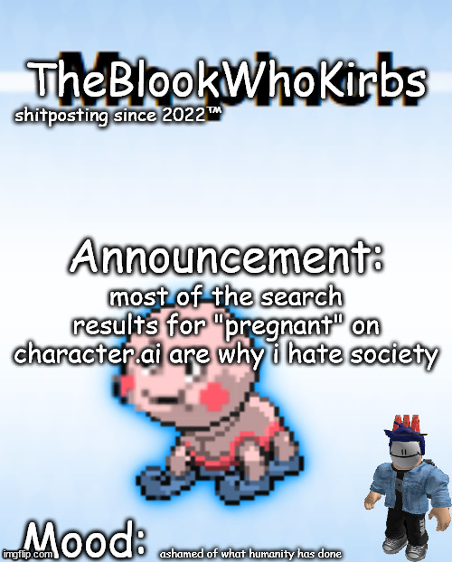 TheBlookWhoKirbs temp 2 | most of the search results for "pregnant" on character.ai are why i hate society; ashamed of what humanity has done | image tagged in theblookwhokirbs temp 2 | made w/ Imgflip meme maker