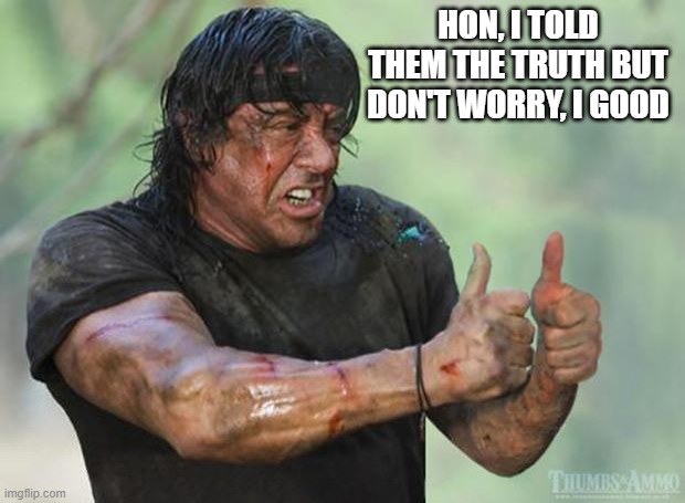 Just tell the truth | HON, I TOLD THEM THE TRUTH BUT DON'T WORRY, I GOOD | image tagged in thumbs up rambo | made w/ Imgflip meme maker