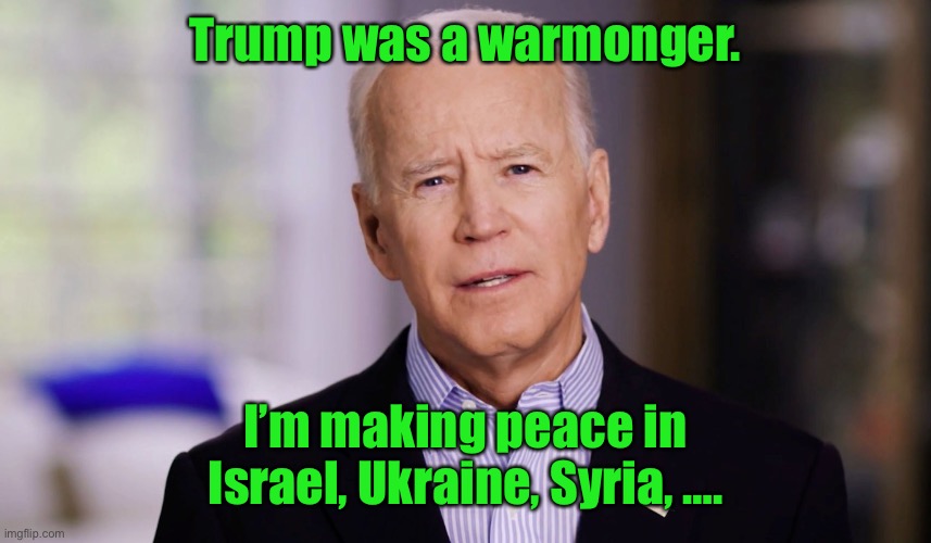 Trump:only President since WWII not to have a war | Trump was a warmonger. I’m making peace in Israel, Ukraine, Syria, …. | image tagged in joe biden 2020,trump,israel,syria,ukraine,wars | made w/ Imgflip meme maker