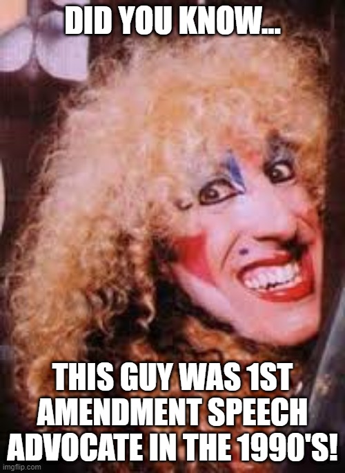 Yea we love freedom of speech don't we? | DID YOU KNOW... THIS GUY WAS 1ST AMENDMENT SPEECH ADVOCATE IN THE 1990'S! | image tagged in twisted sister | made w/ Imgflip meme maker