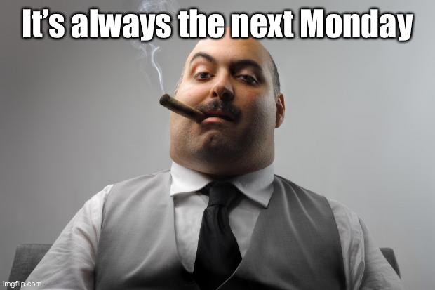 Scumbag Boss Meme | It’s always the next Monday | image tagged in memes,scumbag boss | made w/ Imgflip meme maker