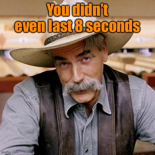 SARCASM COWBOY | You didn’t even last 8 seconds | image tagged in sarcasm cowboy | made w/ Imgflip meme maker
