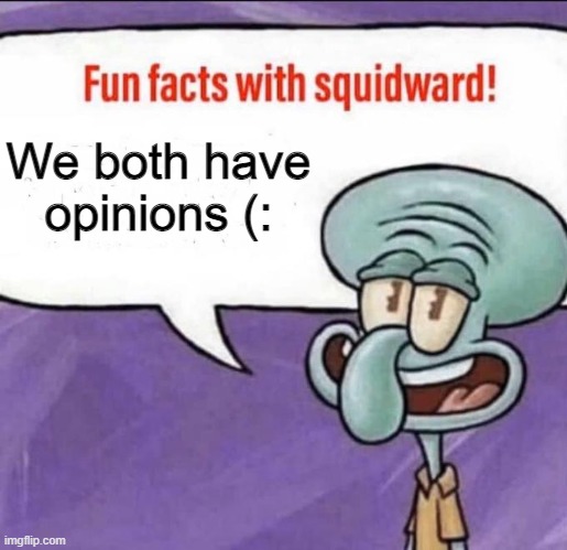 Fun Facts with Squidward | We both have opinions (: | image tagged in fun facts with squidward | made w/ Imgflip meme maker