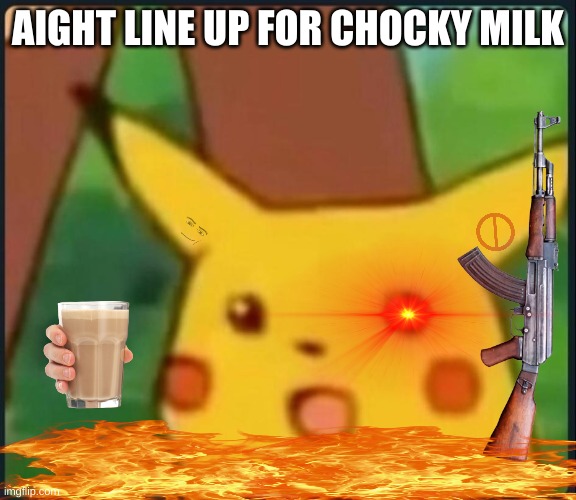 day 2 of making meme thugs | AIGHT LINE UP FOR CHOCKY MILK | image tagged in surprised pikachu | made w/ Imgflip meme maker