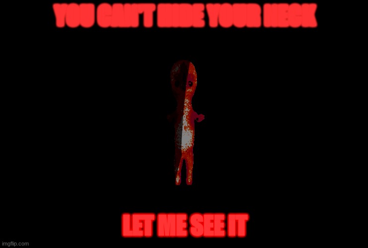 SCP-173 be like | YOU CAN'T HIDE YOUR NECK; LET ME SEE IT | made w/ Imgflip meme maker