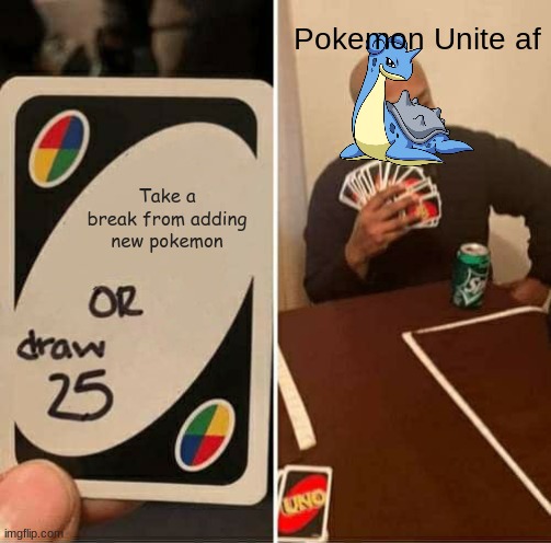 Pokemon Unite | Pokemon Unite af; Take a break from adding new pokemon | image tagged in memes,uno draw 25 cards,pokemon | made w/ Imgflip meme maker