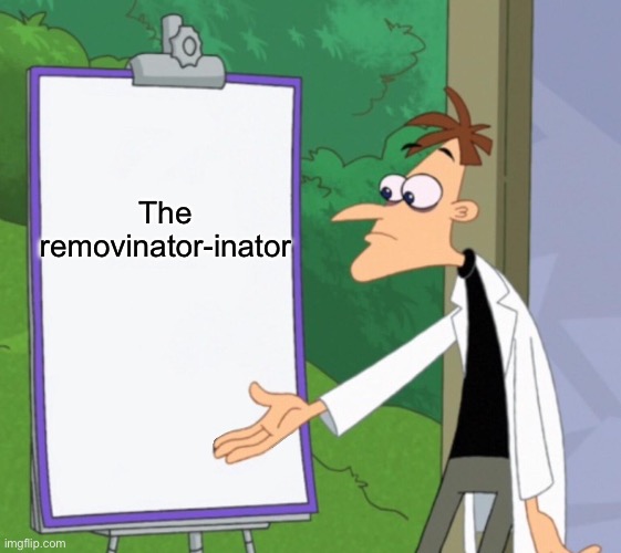 The removinator-inator | made w/ Imgflip meme maker