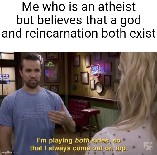 I play both sides | Me who is an atheist but believes that a god and reincarnation both exist | image tagged in i play both sides | made w/ Imgflip meme maker