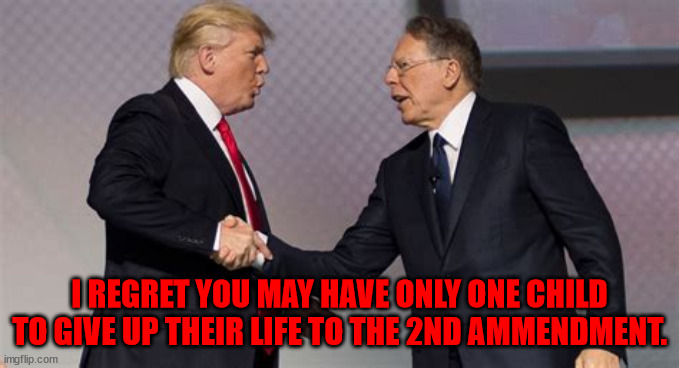 2nd Ammendment | I REGRET YOU MAY HAVE ONLY ONE CHILD TO GIVE UP THEIR LIFE TO THE 2ND AMMENDMENT. | image tagged in nra,wayne lapierre,school shootings,guns,ar-15,maga | made w/ Imgflip meme maker