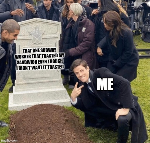 dont toast it next time | THAT ONE SUBWAY WORKER THAT TOASTED MY SANDWICH EVEN THOUGH I DIDN'T WANT IT TOASTED; ME | image tagged in grant gustin over grave,funny,viral meme,subway | made w/ Imgflip meme maker
