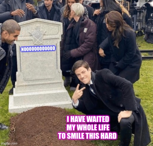 haaaaaaaaaaaaaaaaaaaa | NOOOOOOOOOOOO; I HAVE WAITED MY WHOLE LIFE TO SMILE THIS HARD | image tagged in grant gustin over grave,bsugw | made w/ Imgflip meme maker