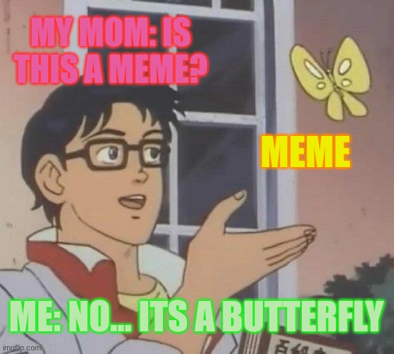 Is This A Pigeon | MY MOM: IS THIS A MEME? MEME; ME: NO... ITS A BUTTERFLY | image tagged in memes | made w/ Imgflip meme maker