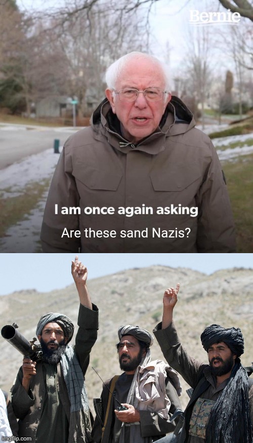 Are these sand Nazis? | image tagged in memes,bernie i am once again asking for your support,taliban | made w/ Imgflip meme maker
