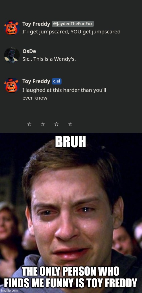 *Cries about it* | BRUH; THE ONLY PERSON WHO FINDS ME FUNNY IS TOY FREDDY | image tagged in crying peter parker | made w/ Imgflip meme maker