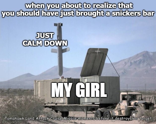 when you about to realize that you should have just brought a snickers bar; JUST CALM DOWN; MY GIRL | image tagged in how about a snickers | made w/ Imgflip meme maker