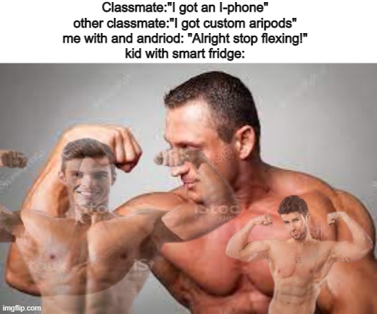 * big f l e x* | Classmate:"I got an I-phone"
other classmate:"I got custom aripods"
me with and andriod: "Alright stop flexing!"
kid with smart fridge: | image tagged in memes,flexing,funny | made w/ Imgflip meme maker