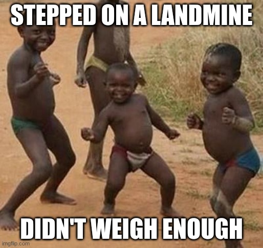 AFRICAN KIDS DANCING | STEPPED ON A LANDMINE; DIDN'T WEIGH ENOUGH | image tagged in african kids dancing | made w/ Imgflip meme maker