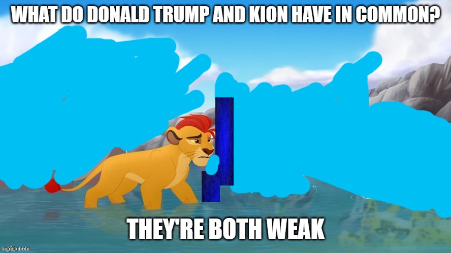 Jackass | WHAT DO DONALD TRUMP AND KION HAVE IN COMMON? THEY'RE BOTH WEAK | image tagged in jackass,donald trump,the lion guard,kion | made w/ Imgflip meme maker