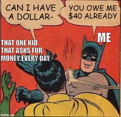 Batman Slapping Robin Meme | CAN I HAVE A DOLLAR-; YOU OWE ME $40 ALREADY; ME; THAT ONE KID THAT ASKS FOR MONEY EVERY DAY | image tagged in memes,batman slapping robin | made w/ Imgflip meme maker