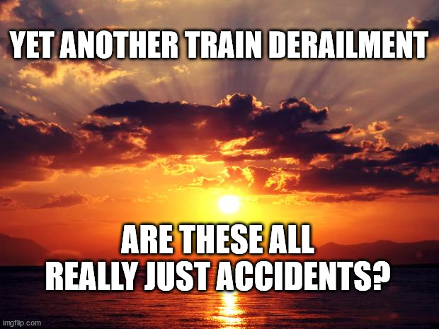 Sunset | YET ANOTHER TRAIN DERAILMENT; ARE THESE ALL REALLY JUST ACCIDENTS? | image tagged in sunset | made w/ Imgflip meme maker