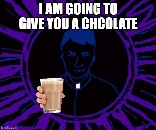 john ward gives you a special gift | I AM GOING TO GIVE YOU A CHCOLATE | image tagged in memes | made w/ Imgflip meme maker