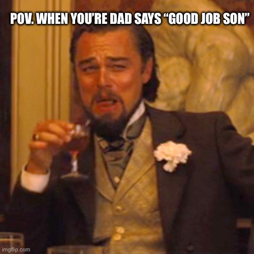 W son | POV. WHEN YOU’RE DAD SAYS “GOOD JOB SON” | image tagged in memes,laughing leo | made w/ Imgflip meme maker