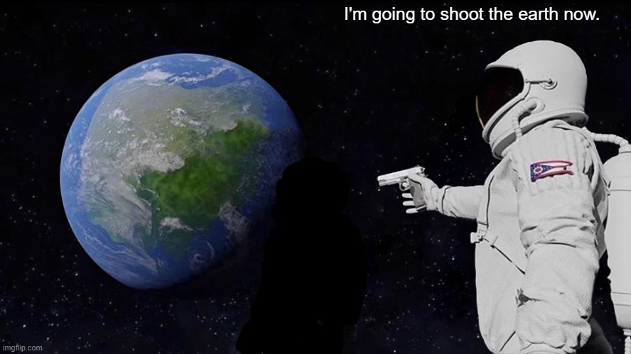 out of context videos be like: | I'm going to shoot the earth now. | image tagged in memes,always has been | made w/ Imgflip meme maker