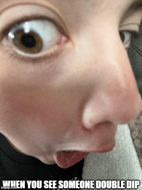 You probably have experienced this | WHEN YOU SEE SOMEONE DOUBLE DIP | image tagged in relatable memes | made w/ Imgflip meme maker