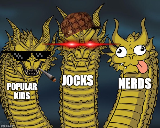 Three-headed Dragon | JOCKS; NERDS; POPULAR KIDS | image tagged in three-headed dragon,funny,school meme,nerd | made w/ Imgflip meme maker