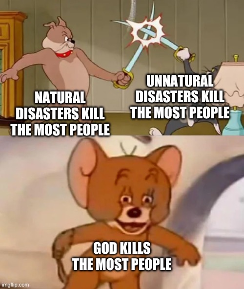 Does this count as dark humor? | UNNATURAL DISASTERS KILL THE MOST PEOPLE; NATURAL DISASTERS KILL THE MOST PEOPLE; GOD KILLS THE MOST PEOPLE | image tagged in tom and spike fighting | made w/ Imgflip meme maker