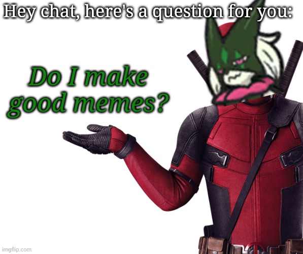 Deadpool Head Tilt Squint Funny Look Question | Hey chat, here's a question for you:; Do I make good memes? | image tagged in deadpool head tilt squint funny look question | made w/ Imgflip meme maker