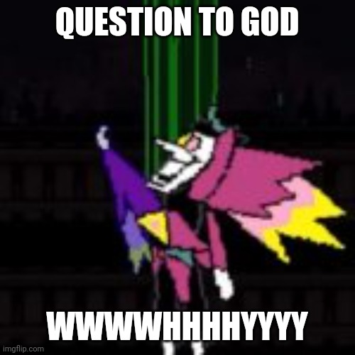 Spamton NEO blank format | QUESTION TO GOD; WWWWHHHHYYYY | image tagged in spamton neo blank format | made w/ Imgflip meme maker