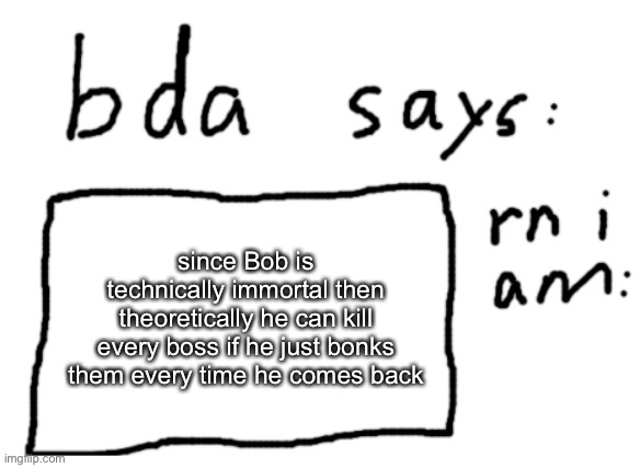 Bob: poo | since Bob is technically immortal then theoretically he can kill every boss if he just bonks them every time he comes back | image tagged in official badlydrawnaxolotl announcement temp | made w/ Imgflip meme maker