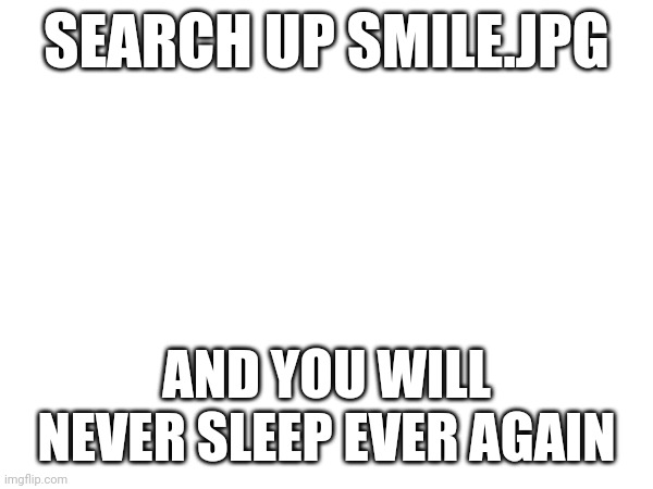 SEARCH UP SMILE.JPG; AND YOU WILL NEVER SLEEP EVER AGAIN | made w/ Imgflip meme maker