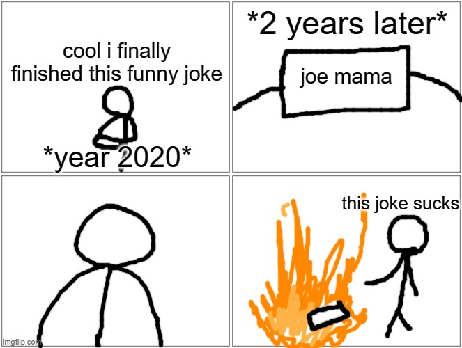 the joe mama joke is dead | *2 years later*; cool i finally finished this funny joke; joe mama; *year 2020*; this joke sucks | image tagged in memes,blank comic panel 2x2 | made w/ Imgflip meme maker