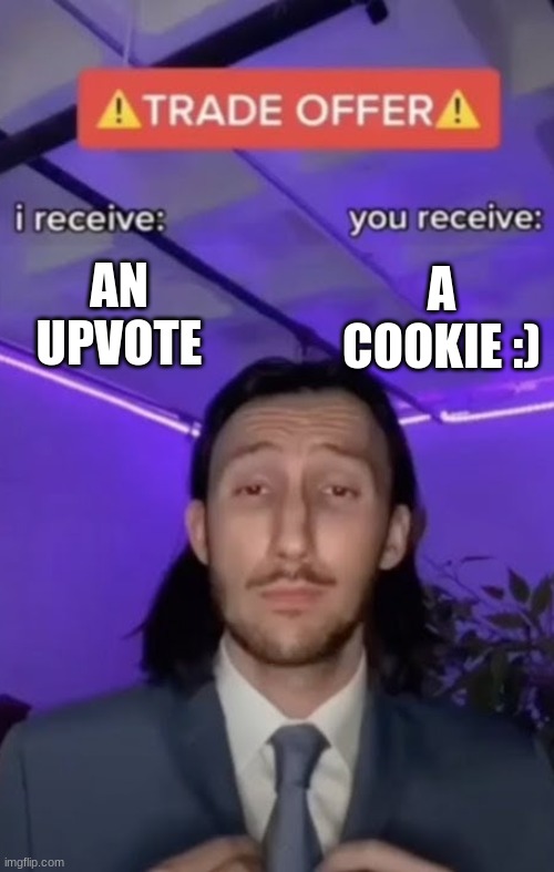 upvode for cookie :) | AN UPVOTE; A COOKIE :) | image tagged in you recieve i recieve,meem,upvote | made w/ Imgflip meme maker