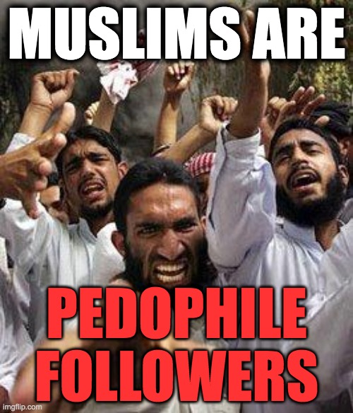 angry muslim | MUSLIMS ARE; PEDOPHILE FOLLOWERS | image tagged in angry muslim | made w/ Imgflip meme maker