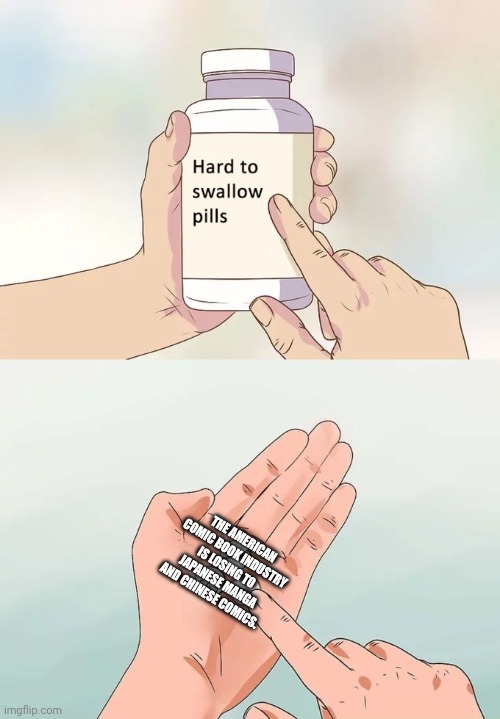 Hard To Swallow Pills Meme | THE AMERICAN COMIC BOOK INDUSTRY IS LOSING TO JAPANESE MANGA AND CHINESE COMICS. | image tagged in memes,comic,book | made w/ Imgflip meme maker