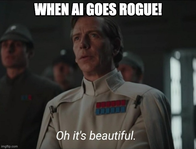When AI Goes Rogue | WHEN AI GOES ROGUE! | image tagged in oh it's beautiful | made w/ Imgflip meme maker